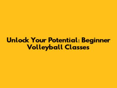 Unlock Your Potential: Beginner Volleyball Classes