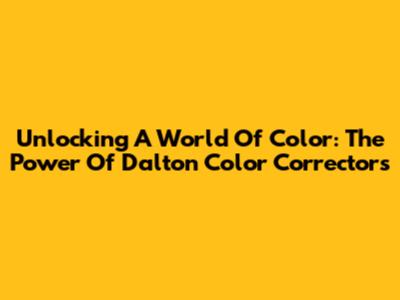 Unlocking A World Of Color: The Power Of Dalton Color Correctors