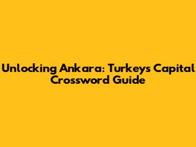 Unlocking Ankara: Turkey's Capital Crossword Guide