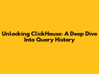 Unlocking ClickHouse: A Deep Dive Into Query History