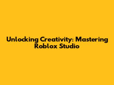 Unlocking Creativity: Mastering Roblox Studio