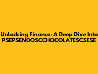 Unlocking Finance: A Deep Dive Into PSEPSEN0OSCCHOCOLATESCSESE