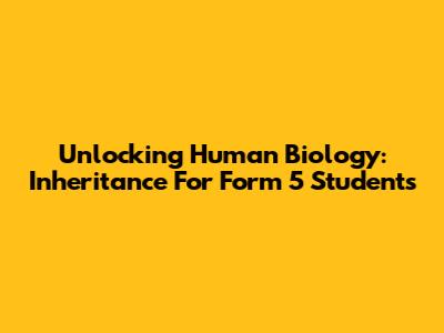 Unlocking Human Biology: Inheritance For Form 5 Students