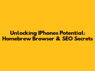 Unlocking IPhone's Potential: Homebrew Browser & SEO Secrets