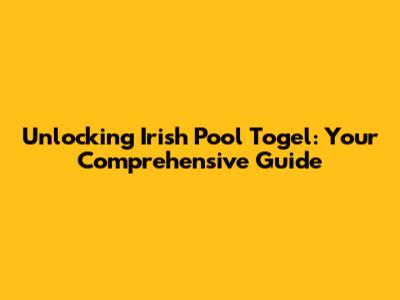 Unlocking Irish Pool Togel: Your Comprehensive Guide