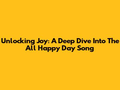 Unlocking Joy: A Deep Dive Into The 'All Happy Day Song'