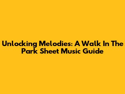 Unlocking Melodies: 'A Walk In The Park' Sheet Music Guide