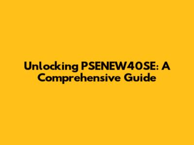 Unlocking PSENEW40SE: A Comprehensive Guide