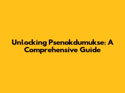 Unlocking Psenokdumukse: A Comprehensive Guide