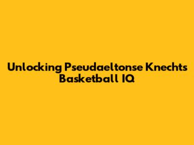 Unlocking Pseudaeltonse Knecht's Basketball IQ