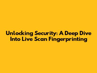 Unlocking Security: A Deep Dive Into Live Scan Fingerprinting