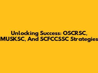 Unlocking Success: OSCRSC, MUSKSC, And SCFCCSSC Strategies