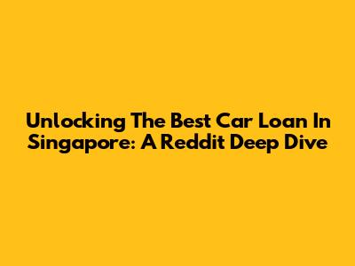 Unlocking The Best Car Loan In Singapore: A Reddit Deep Dive