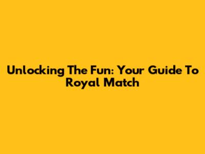 Unlocking The Fun: Your Guide To Royal Match