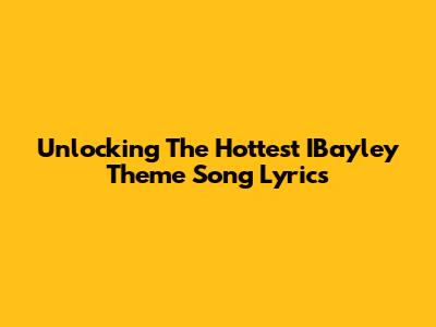 Unlocking The Hottest IBayley Theme Song Lyrics