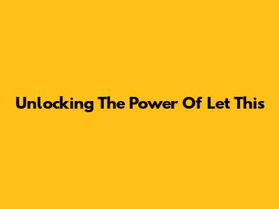 Unlocking The Power Of "Let This"