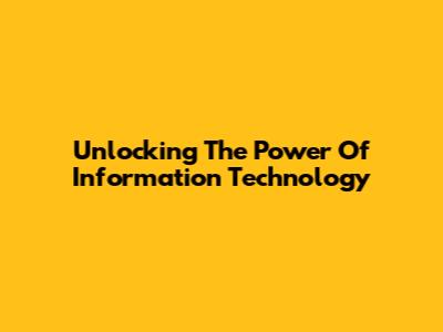 Unlocking The Power Of Information Technology