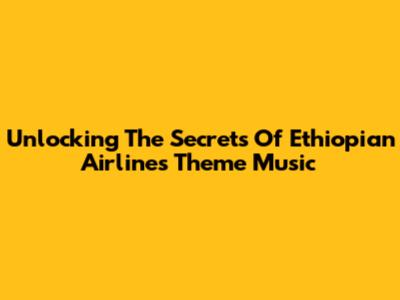 Unlocking The Secrets Of Ethiopian Airlines Theme Music