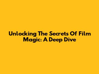 Unlocking The Secrets Of Film Magic: A Deep Dive