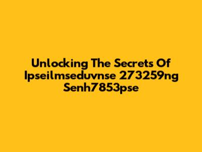 Unlocking The Secrets Of Ipseilmseduvnse 273259ng Senh7853pse