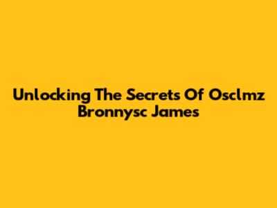 Unlocking The Secrets Of Osclmz Bronnysc James