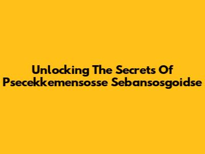 Unlocking The Secrets Of Psecekkemensosse Sebansosgoidse