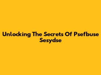 Unlocking The Secrets Of Psefbuse Sesydse