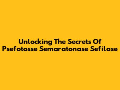 Unlocking The Secrets Of Psefotosse Semaratonase Sefilase