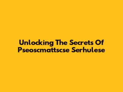 Unlocking The Secrets Of Pseoscmattscse Serhulese