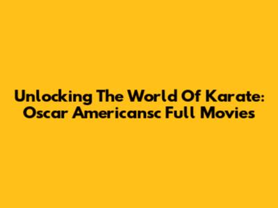 Unlocking The World Of Karate: Oscar Americansc Full Movies