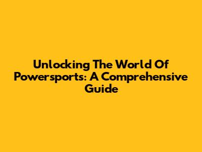 Unlocking The World Of Powersports: A Comprehensive Guide