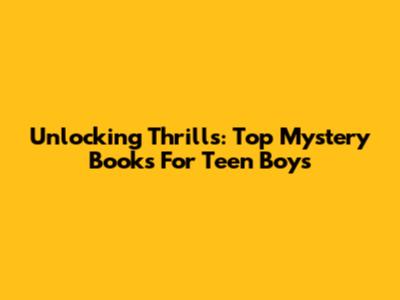 Unlocking Thrills: Top Mystery Books For Teen Boys