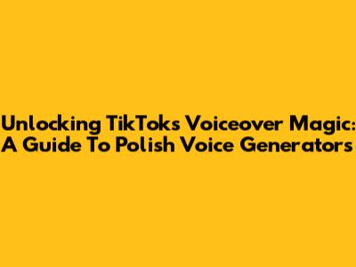 Unlocking TikTok's Voiceover Magic: A Guide To Polish Voice Generators