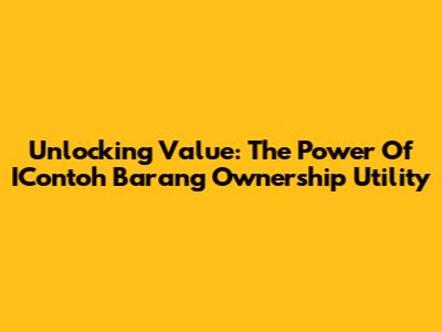 Unlocking Value: The Power Of IContoh Barang Ownership Utility