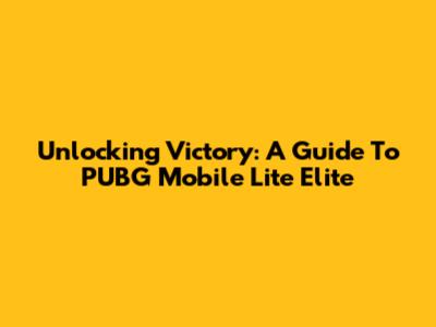 Unlocking Victory: A Guide To PUBG Mobile Lite Elite
