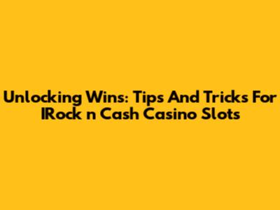 Unlocking Wins: Tips And Tricks For IRock 'n Cash Casino Slots