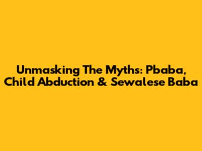 Unmasking The Myths: Pbaba, Child Abduction & Sewalese Baba