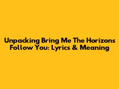Unpacking Bring Me The Horizon's 'Follow You': Lyrics & Meaning