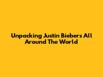Unpacking Justin Bieber's 'All Around The World'