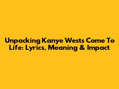 Unpacking Kanye West's 'Come To Life': Lyrics, Meaning & Impact