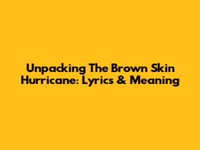 Unpacking The Brown Skin Hurricane: Lyrics & Meaning