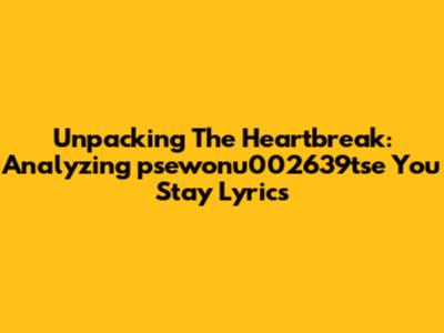 Unpacking The Heartbreak: Analyzing 'psewonu002639tse You Stay' Lyrics