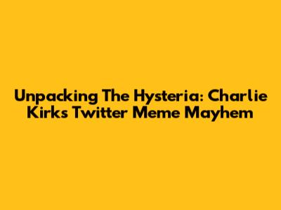 Unpacking The Hysteria: Charlie Kirk's Twitter Meme Mayhem