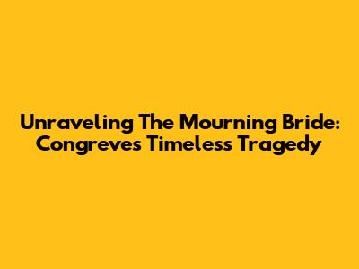 Unraveling "The Mourning Bride": Congreve's Timeless Tragedy