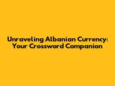 Unraveling Albanian Currency: Your Crossword Companion