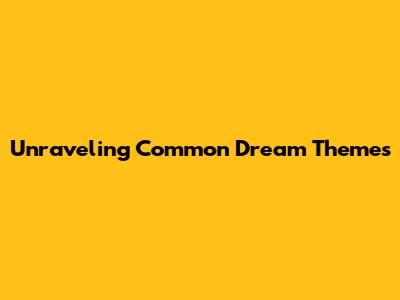 Unraveling Common Dream Themes