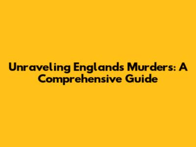 Unraveling England's Murders: A Comprehensive Guide