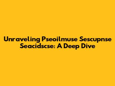 Unraveling Pseoilmuse Sescupnse Seacidscse: A Deep Dive