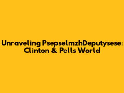 Unraveling PsepselmzhDeputysese: Clinton & Pell's World
