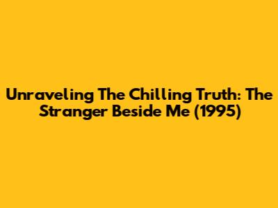 Unraveling The Chilling Truth: 'The Stranger Beside Me' (1995)